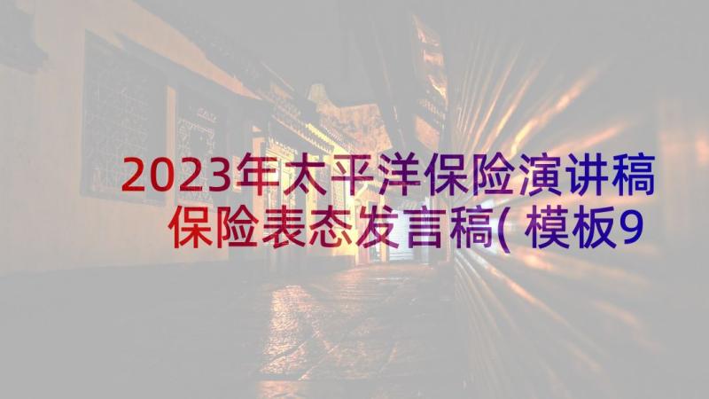 2023年太平洋保险演讲稿 保险表态发言稿(模板9篇)