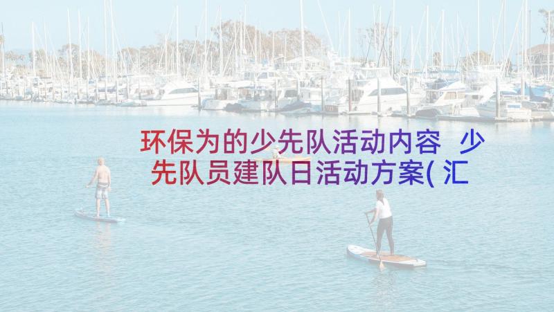 环保为的少先队活动内容 少先队员建队日活动方案(汇总5篇)