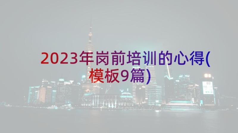 2023年岗前培训的心得(模板9篇)