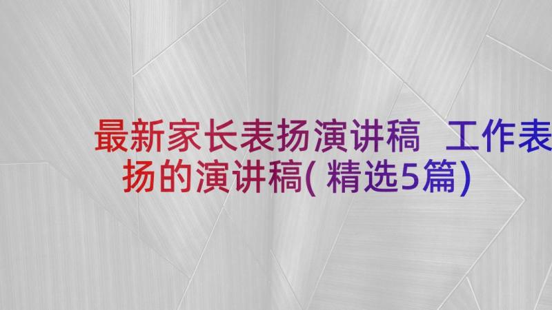 最新家长表扬演讲稿 工作表扬的演讲稿(精选5篇)