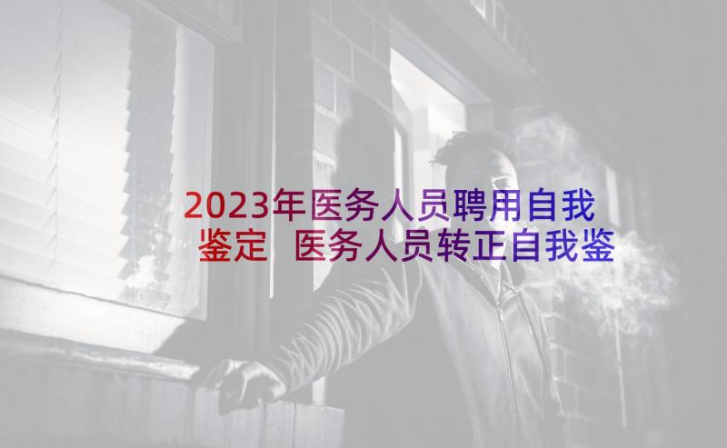 2023年医务人员聘用自我鉴定 医务人员转正自我鉴定(精选5篇)