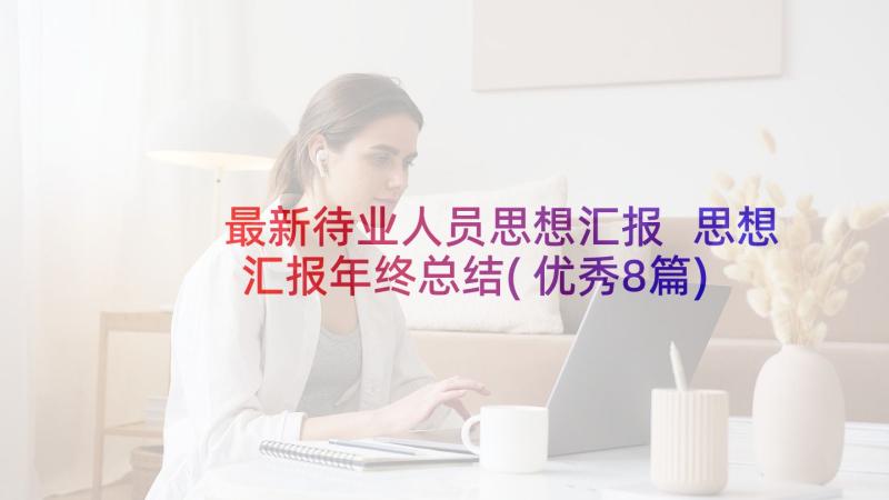 最新待业人员思想汇报 思想汇报年终总结(优秀8篇)