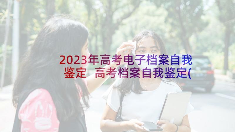 2023年高考电子档案自我鉴定 高考档案自我鉴定(优质5篇)