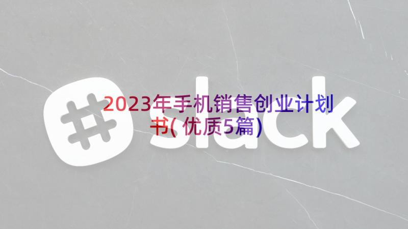 2023年手机销售创业计划书(优质5篇)