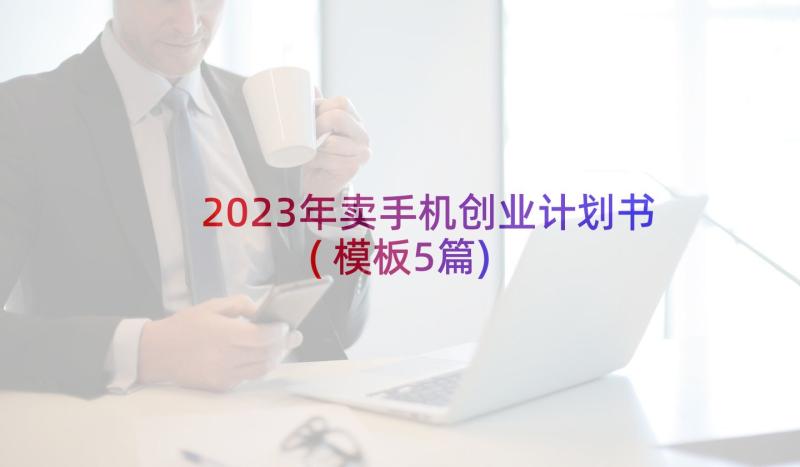 2023年卖手机创业计划书(模板5篇)