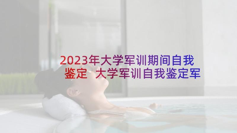 2023年大学军训期间自我鉴定 大学军训自我鉴定军训自我鉴定(优质6篇)