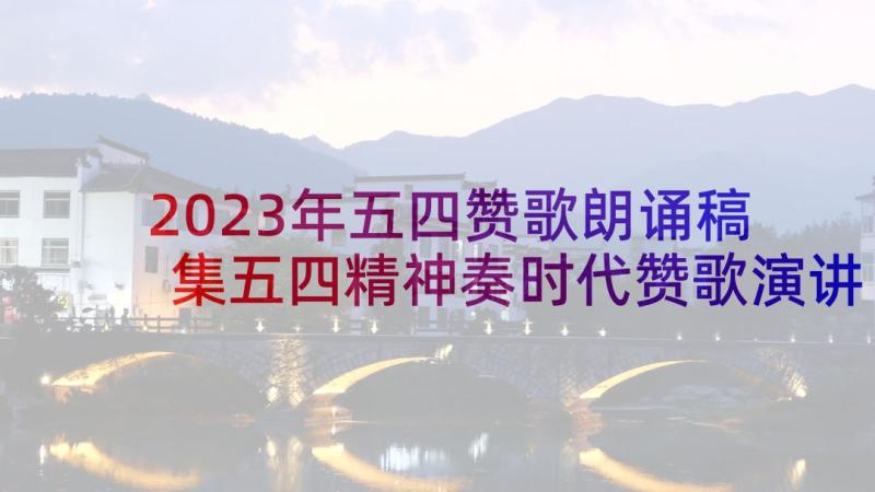 2023年五四赞歌朗诵稿 集五四精神奏时代赞歌演讲稿(优质5篇)