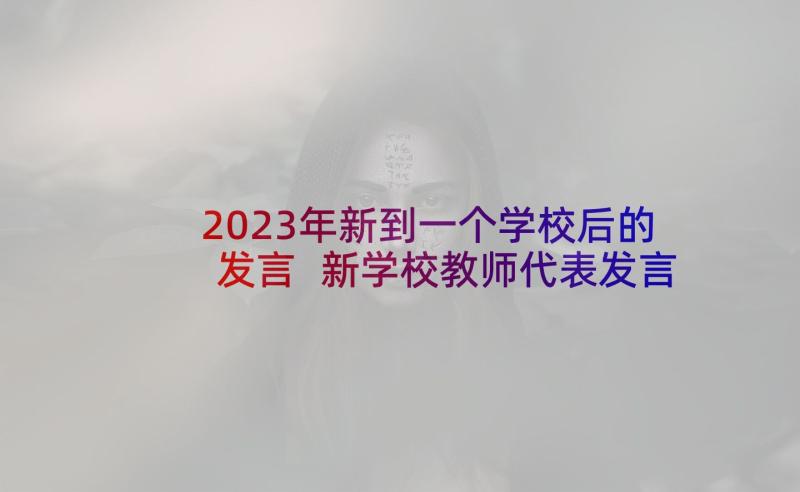 2023年新到一个学校后的发言 新学校教师代表发言稿(汇总5篇)