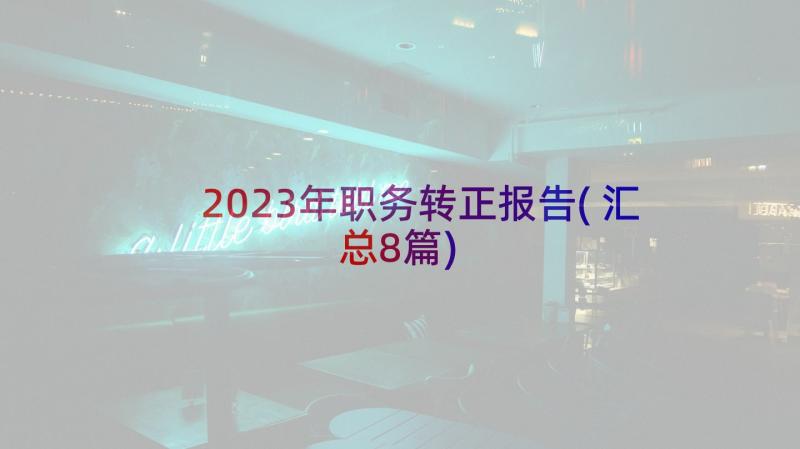 2023年职务转正报告(汇总8篇)