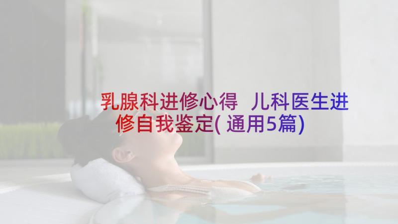 乳腺科进修心得 儿科医生进修自我鉴定(通用5篇)