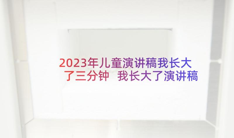 2023年儿童演讲稿我长大了三分钟 我长大了演讲稿(通用5篇)