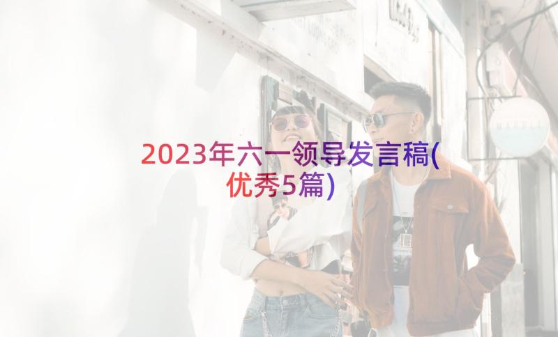 2023年六一领导发言稿(优秀5篇)