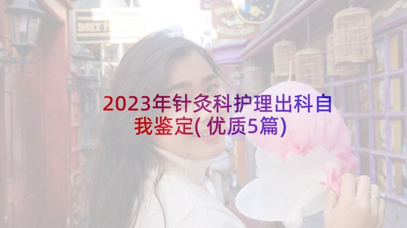 2023年针灸科护理出科自我鉴定(优质5篇)