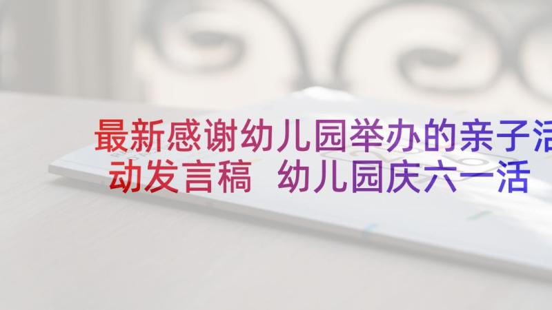 最新感谢幼儿园举办的亲子活动发言稿 幼儿园庆六一活动园长的发言稿(实用5篇)