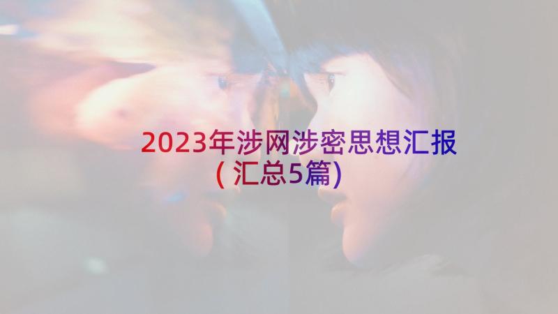 2023年涉网涉密思想汇报(汇总5篇)