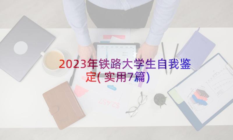 2023年铁路大学生自我鉴定(实用7篇)