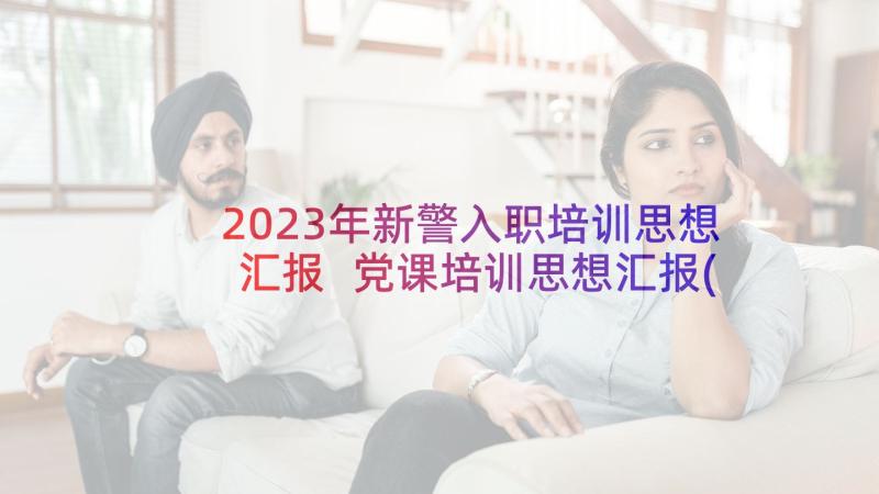 2023年新警入职培训思想汇报 党课培训思想汇报(模板5篇)