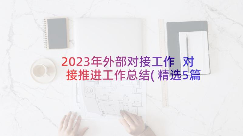 2023年外部对接工作 对接推进工作总结(精选5篇)