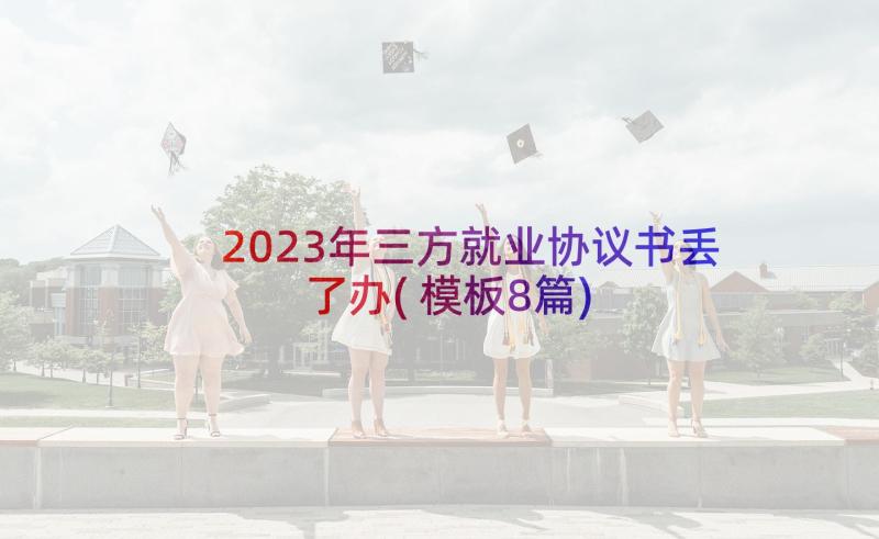 2023年三方就业协议书丢了办(模板8篇)