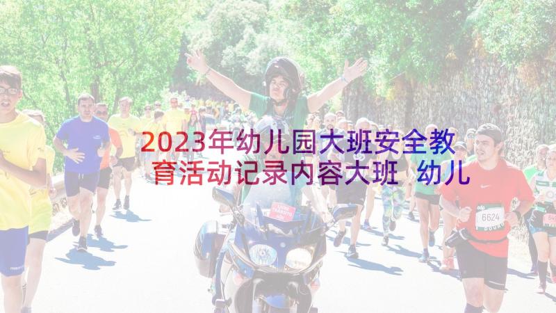 2023年幼儿园大班安全教育活动记录内容大班 幼儿园大班户外活动安全教育教案(实用5篇)