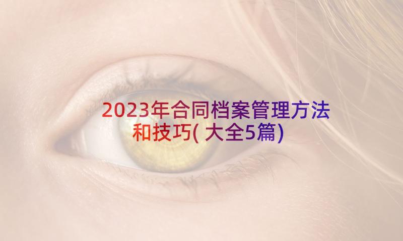 2023年合同档案管理方法和技巧(大全5篇)