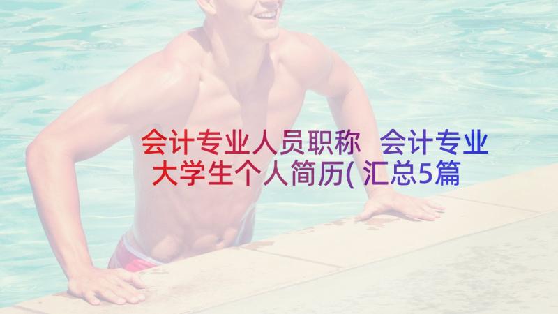 会计专业人员职称 会计专业大学生个人简历(汇总5篇)