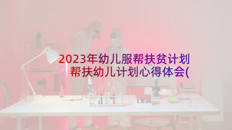 2023年幼儿服帮扶贫计划 帮扶幼儿计划心得体会(大全6篇)