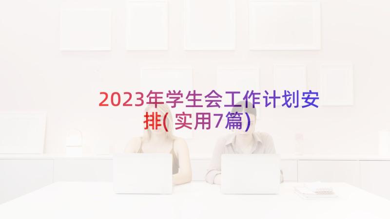 2023年学生会工作计划安排(实用7篇)