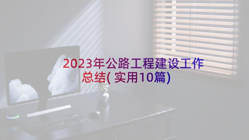 2023年公路工程建设工作总结(实用10篇)