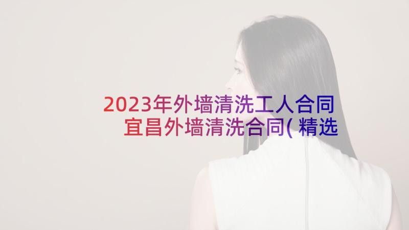 2023年外墙清洗工人合同 宜昌外墙清洗合同(精选5篇)