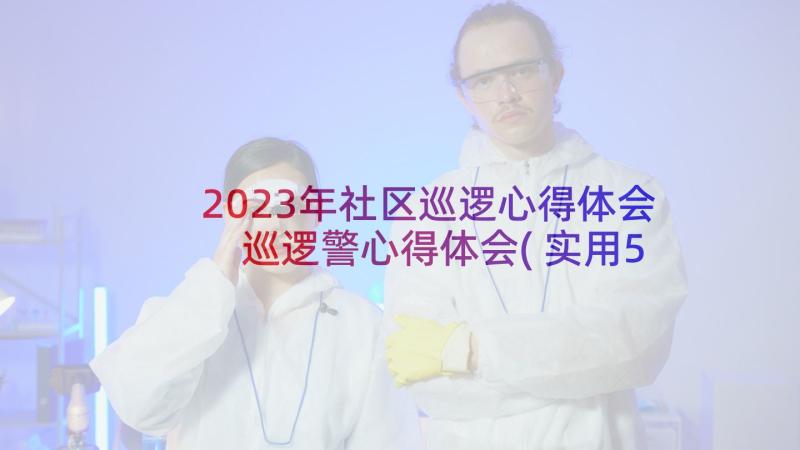 2023年社区巡逻心得体会 巡逻警心得体会(实用5篇)