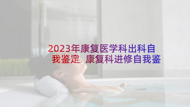 2023年康复医学科出科自我鉴定 康复科进修自我鉴定(汇总6篇)