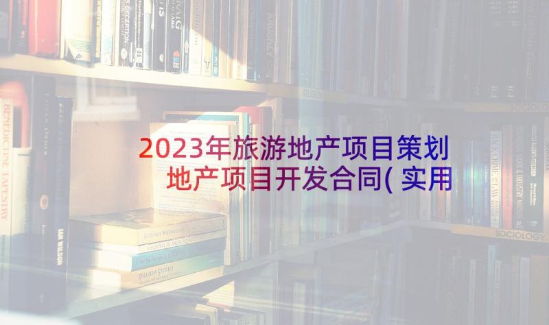 2023年旅游地产项目策划 地产项目开发合同(实用5篇)