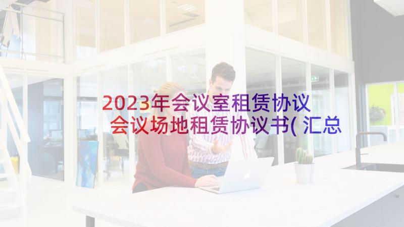 2023年会议室租赁协议 会议场地租赁协议书(汇总5篇)