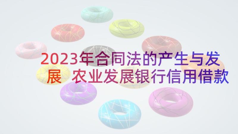 2023年合同法的产生与发展 农业发展银行信用借款合同(通用5篇)