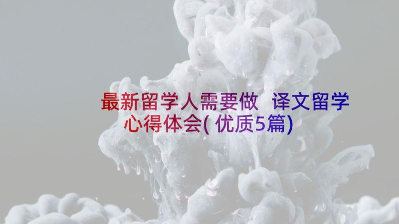 最新留学人需要做 译文留学心得体会(优质5篇)