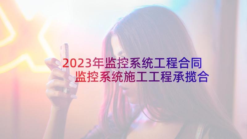 2023年监控系统工程合同 监控系统施工工程承揽合同(模板5篇)