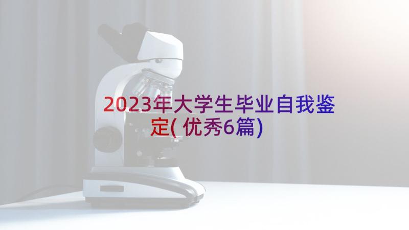 2023年大学生毕业自我鉴定(优秀6篇)