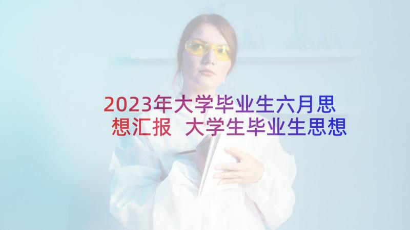 2023年大学毕业生六月思想汇报 大学生毕业生思想汇报(优质5篇)