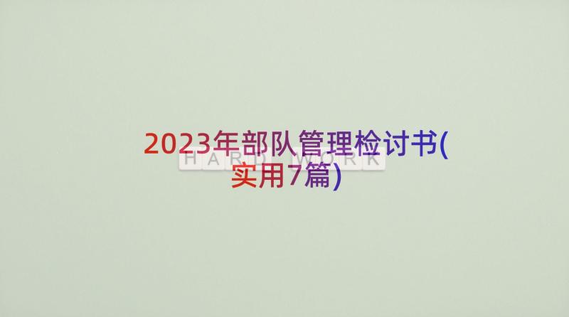 2023年部队管理检讨书(实用7篇)