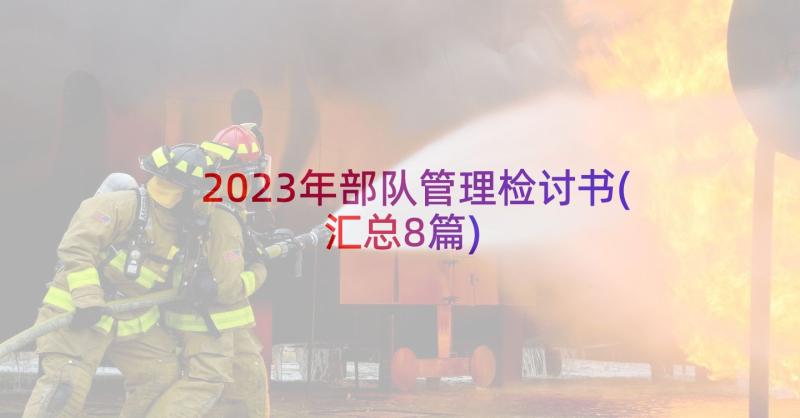 2023年部队管理检讨书(汇总8篇)