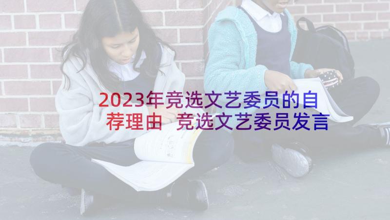 2023年竞选文艺委员的自荐理由 竞选文艺委员发言稿(精选10篇)