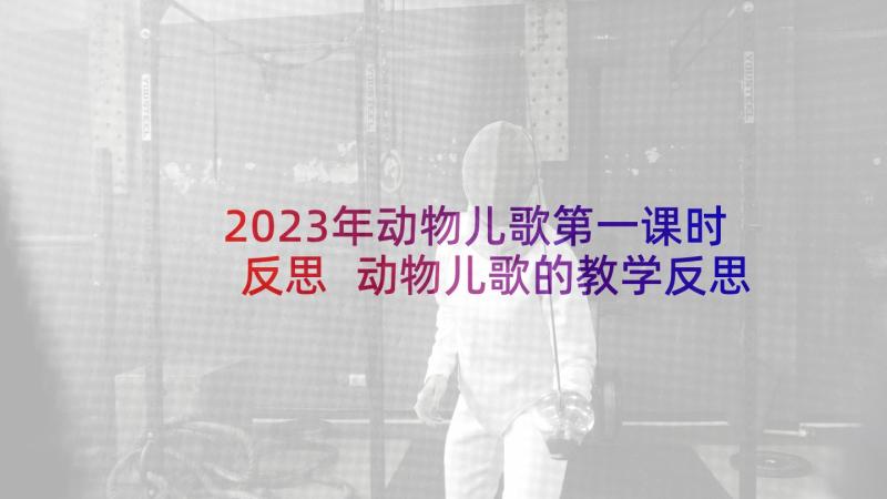 2023年动物儿歌第一课时反思 动物儿歌的教学反思(实用5篇)