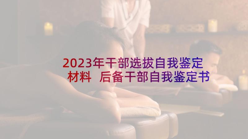 2023年干部选拔自我鉴定材料 后备干部自我鉴定书材料(汇总5篇)