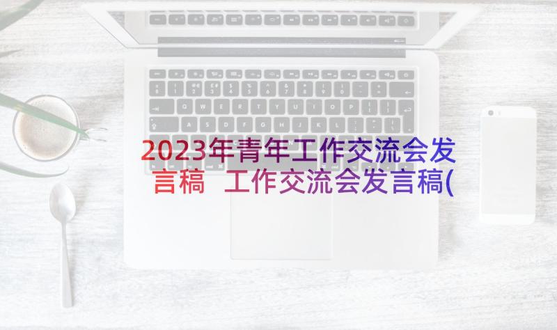 2023年青年工作交流会发言稿 工作交流会发言稿(优质6篇)