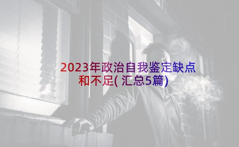 2023年政治自我鉴定缺点和不足(汇总5篇)