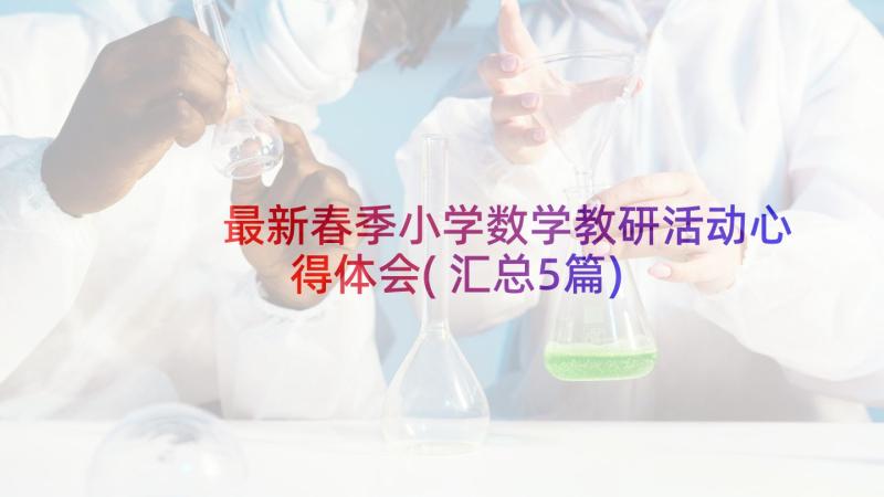 最新春季小学数学教研活动心得体会(汇总5篇)