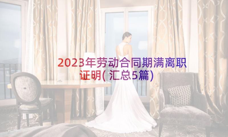 2023年劳动合同期满离职证明(汇总5篇)