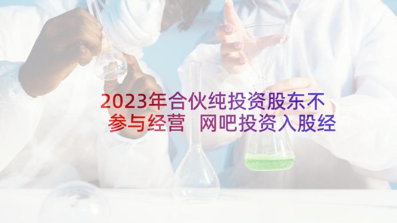 2023年合伙纯投资股东不参与经营 网吧投资入股经营合同(精选5篇)