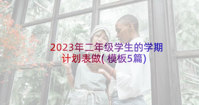 2023年二年级学生的学期计划表做(模板5篇)